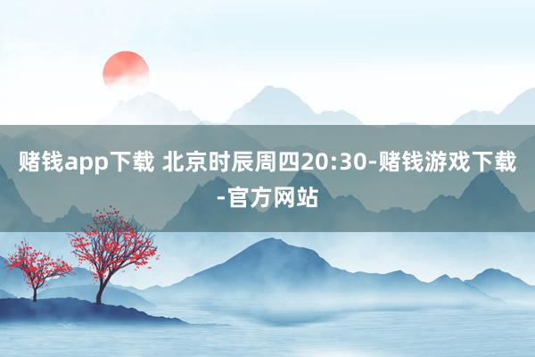 赌钱app下载 北京时辰周四20:30-赌钱游戏下载-官方网站