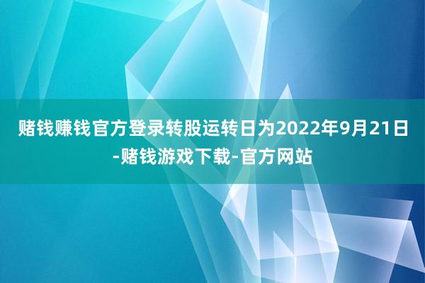 赌钱赚钱官方登录转股运转日为2022年9月21日-赌钱游戏下载-官方网站