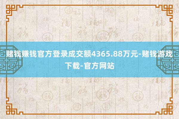 赌钱赚钱官方登录成交额4365.88万元-赌钱游戏下载-官方网站