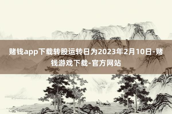 赌钱app下载转股运转日为2023年2月10日-赌钱游戏下载-官方网站