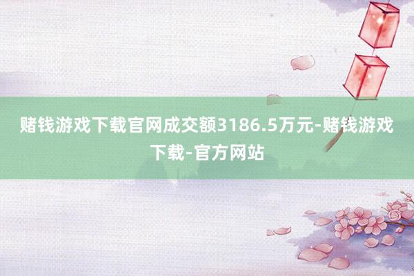 赌钱游戏下载官网成交额3186.5万元-赌钱游戏下载-官方网站