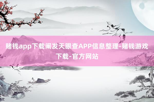 赌钱app下载阐发天眼查APP信息整理-赌钱游戏下载-官方网站