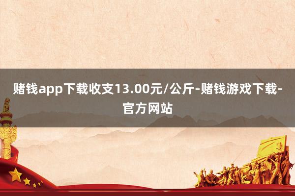 赌钱app下载收支13.00元/公斤-赌钱游戏下载-官方网站